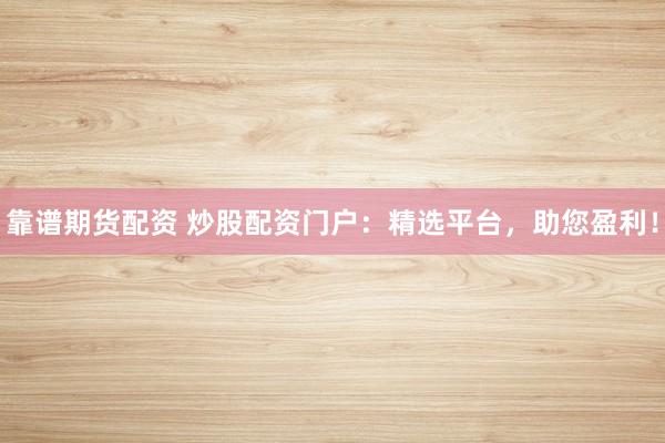 靠谱期货配资 炒股配资门户：精选平台，助您盈利！
