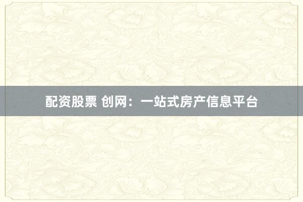 配资股票 创网：一站式房产信息平台
