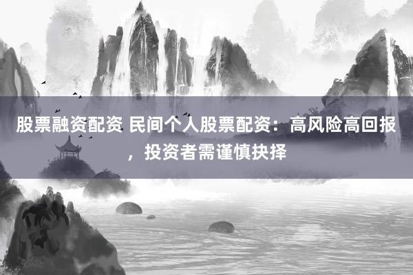 股票融资配资 民间个人股票配资：高风险高回报，投资者需谨慎抉择