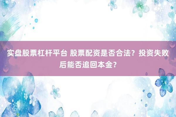 实盘股票杠杆平台 股票配资是否合法？投资失败后能否追回本金？