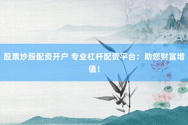 股票炒股配资开户 专业杠杆配资平台：助您财富增值！