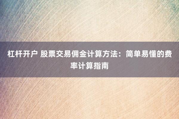 杠杆开户 股票交易佣金计算方法：简单易懂的费率计算指南