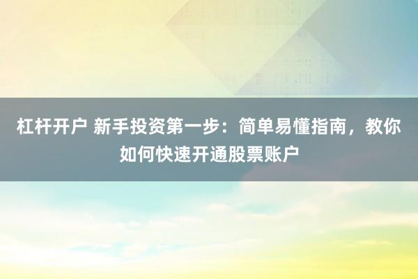 杠杆开户 新手投资第一步：简单易懂指南，教你如何快速开通股票账户