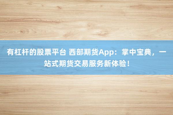 有杠杆的股票平台 西部期货App：掌中宝典，一站式期货交易服务新体验！