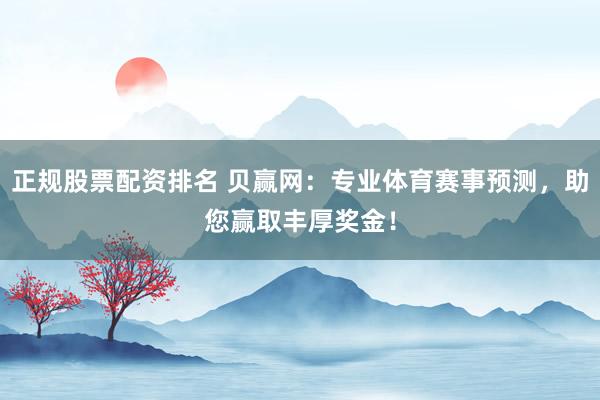 正规股票配资排名 贝赢网：专业体育赛事预测，助您赢取丰厚奖金！