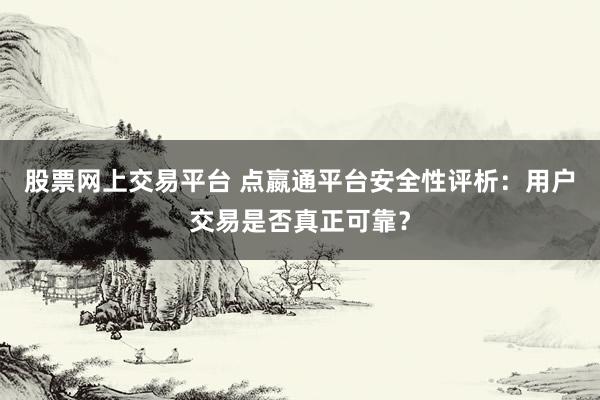 股票网上交易平台 点嬴通平台安全性评析：用户交易是否真正可靠？
