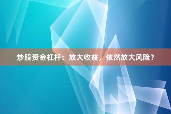 炒股资金杠杆：放大收益，依然放大风险？
