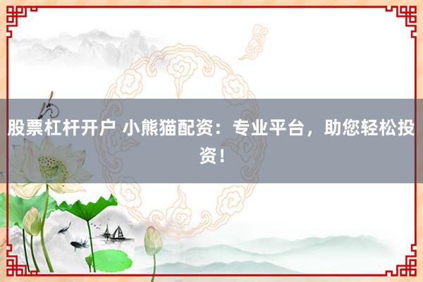 股票杠杆开户 小熊猫配资：专业平台，助您轻松投资！