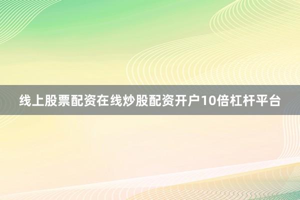 线上股票配资在线炒股配资开户10倍杠杆平台