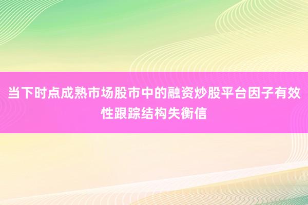 当下时点成熟市场股市中的融资炒股平台因子有效性跟踪结构失衡信