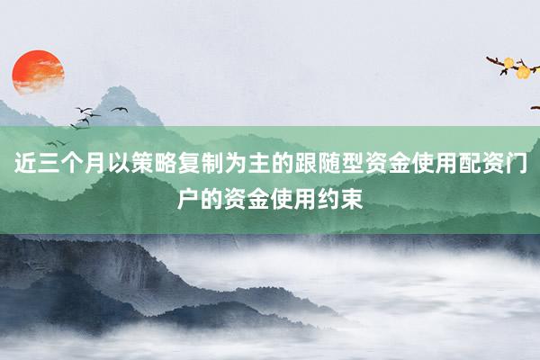 近三个月以策略复制为主的跟随型资金使用配资门户的资金使用约束