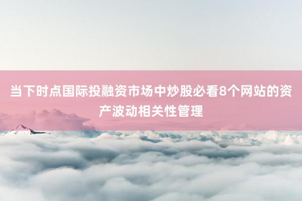 当下时点国际投融资市场中炒股必看8个网站的资产波动相关性管理