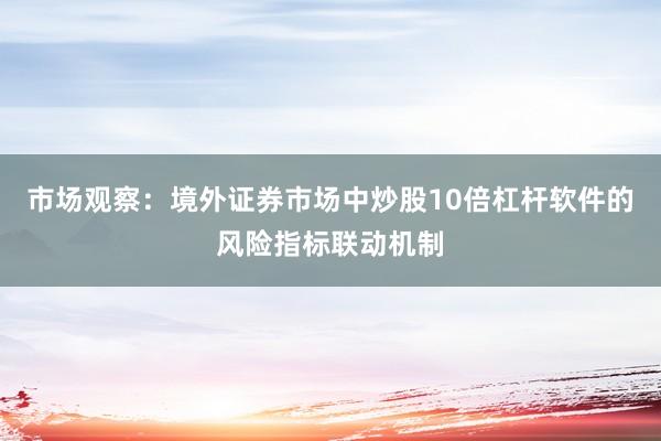 市场观察：境外证券市场中炒股10倍杠杆软件的风险指标联动机制