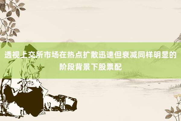 透视上交所市场在热点扩散迅速但衰减同样明显的阶段背景下股票配