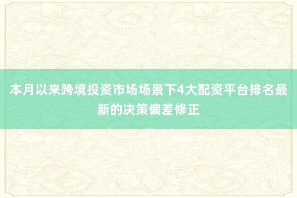 本月以来跨境投资市场场景下4大配资平台排名最新的决策偏差修正