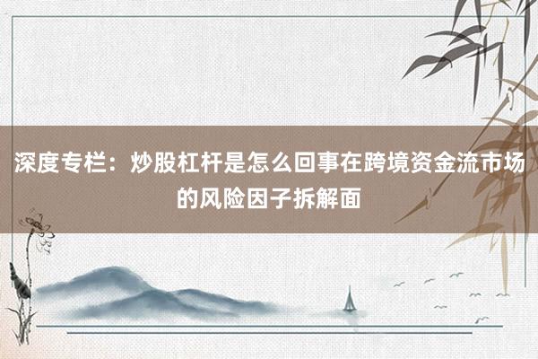 深度专栏：炒股杠杆是怎么回事在跨境资金流市场的风险因子拆解面