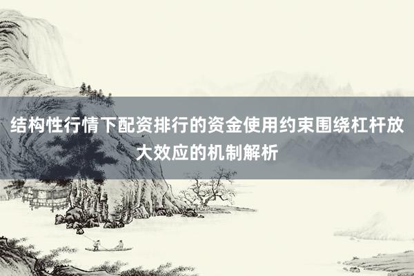 结构性行情下配资排行的资金使用约束围绕杠杆放大效应的机制解析