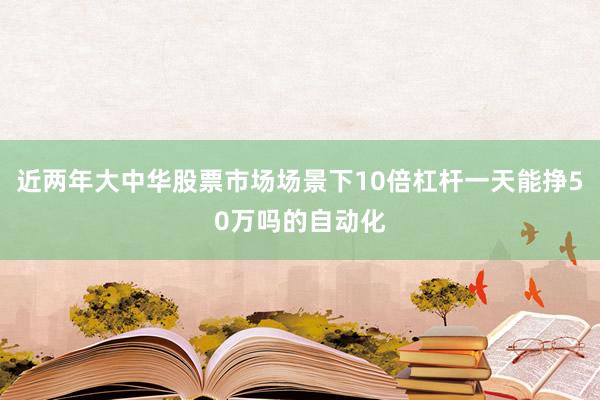 近两年大中华股票市场场景下10倍杠杆一天能挣50万吗的自动化