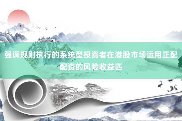 强调规则执行的系统型投资者在港股市场运用正配配资的风险收益匹