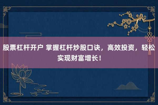 股票杠杆开户 掌握杠杆炒股口诀，高效投资，轻松实现财富增长！