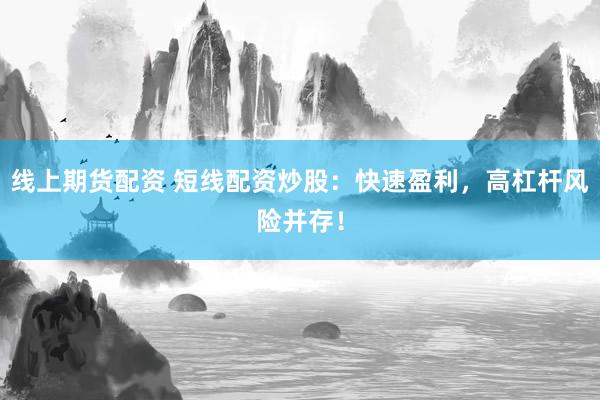 线上期货配资 短线配资炒股：快速盈利，高杠杆风险并存！