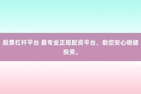 股票杠杆平台 最专业正规配资平台，助您安心稳健投资。